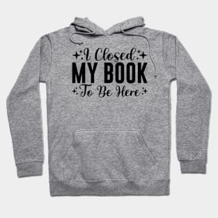 I Closed My Book To Be Here Bookworm Hoodie